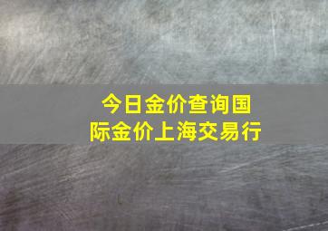 今日金价查询国际金价上海交易行