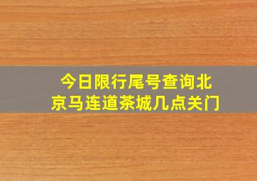 今日限行尾号查询北京马连道茶城几点关门