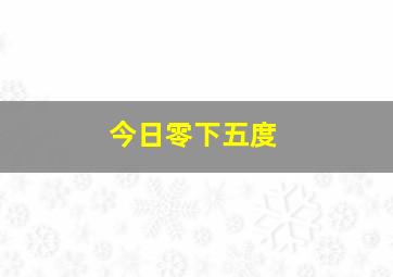 今日零下五度