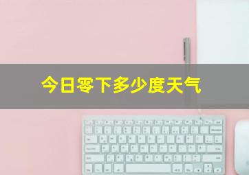 今日零下多少度天气