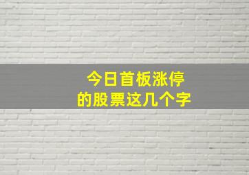 今日首板涨停的股票这几个字