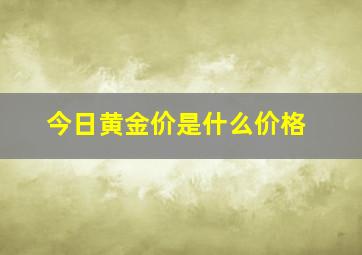 今日黄金价是什么价格