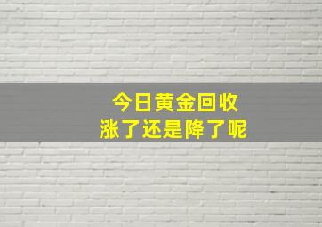 今日黄金回收涨了还是降了呢