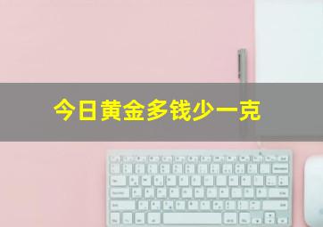 今日黄金多钱少一克