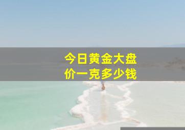 今日黄金大盘价一克多少钱