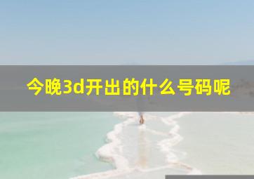 今晚3d开出的什么号码呢