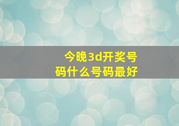 今晚3d开奖号码什么号码最好