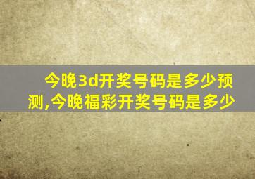 今晚3d开奖号码是多少预测,今晚福彩开奖号码是多少