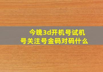 今晚3d开机号试机号关注号金码对码什么