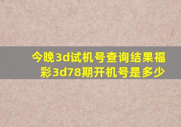 今晚3d试机号查询结果福彩3d78期开机号是多少