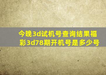 今晚3d试机号查询结果福彩3d78期开机号是多少号