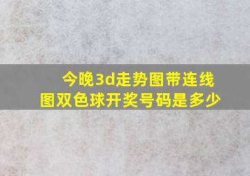 今晚3d走势图带连线图双色球开奖号码是多少