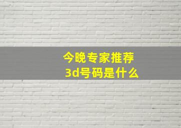 今晚专家推荐3d号码是什么