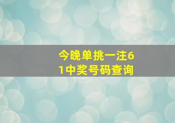 今晚单挑一注61中奖号码查询