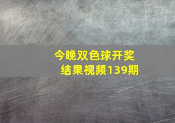 今晚双色球开奖结果视频139期