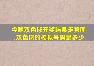 今晚双色球开奖结果走势图,双色球的模拟号码是多少