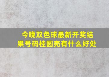 今晚双色球最新开奖结果号码桂圆壳有什么好处