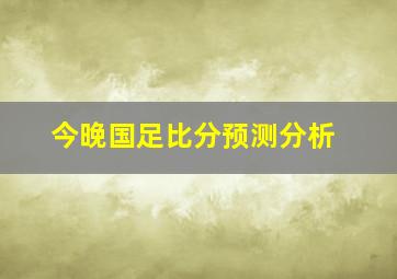 今晚国足比分预测分析