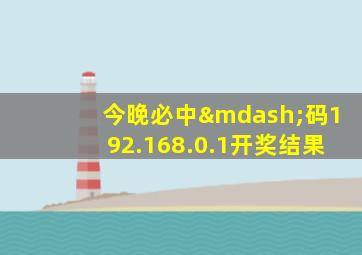 今晚必中—码192.168.0.1开奖结果