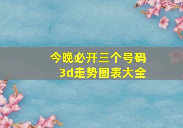 今晚必开三个号码3d走势图表大全