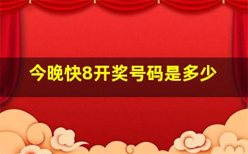 今晚快8开奖号码是多少