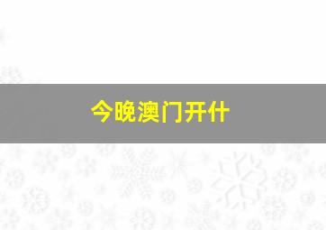 今晚澳门开什