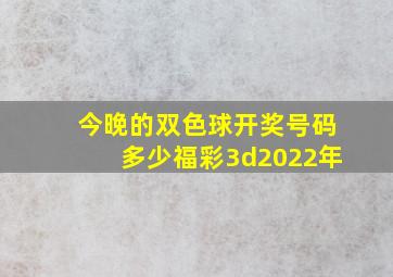 今晚的双色球开奖号码多少福彩3d2022年