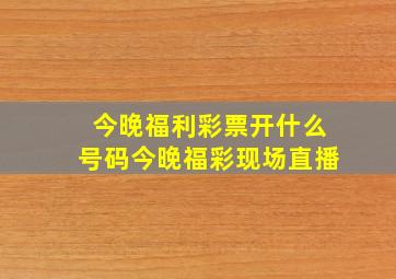 今晚福利彩票开什么号码今晚福彩现场直播