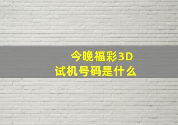 今晚福彩3D试机号码是什么