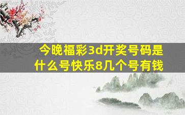 今晚福彩3d开奖号码是什么号快乐8几个号有钱