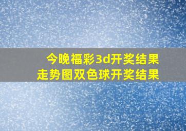 今晚福彩3d开奖结果走势图双色球开奖结果