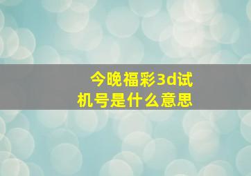 今晚福彩3d试机号是什么意思