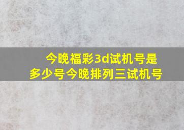 今晚福彩3d试机号是多少号今晚排列三试机号