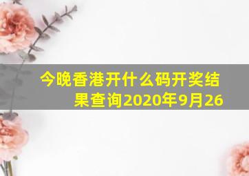 今晚香港开什么码开奖结果查询2020年9月26