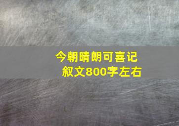 今朝晴朗可喜记叙文800字左右