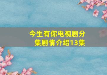 今生有你电视剧分集剧情介绍13集