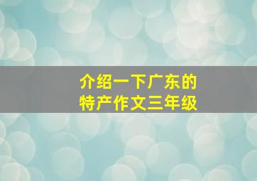 介绍一下广东的特产作文三年级