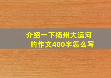 介绍一下扬州大运河的作文400字怎么写