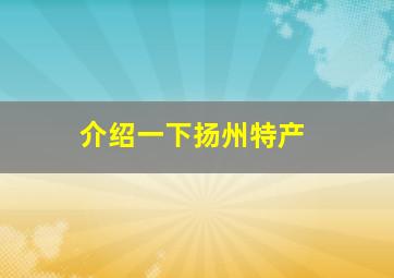 介绍一下扬州特产