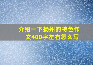 介绍一下扬州的特色作文400字左右怎么写