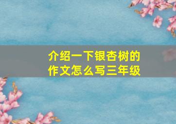 介绍一下银杏树的作文怎么写三年级