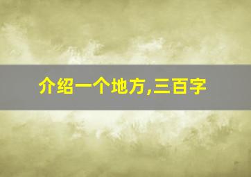 介绍一个地方,三百字