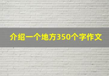 介绍一个地方350个字作文