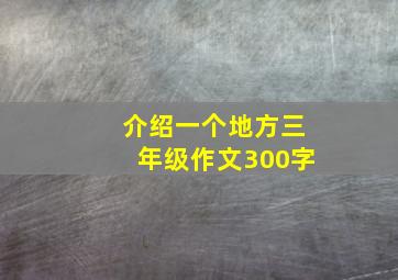 介绍一个地方三年级作文300字