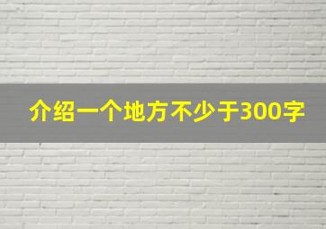 介绍一个地方不少于300字