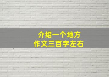 介绍一个地方作文三百字左右