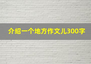 介绍一个地方作文儿300字