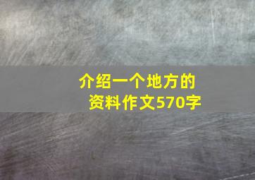 介绍一个地方的资料作文570字