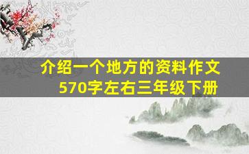 介绍一个地方的资料作文570字左右三年级下册