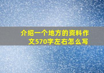 介绍一个地方的资料作文570字左右怎么写